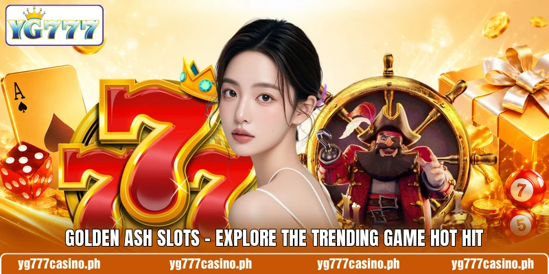 Golden Ash Slots - Explore The Trending Game Hot Hit